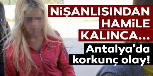 Antalya’da nişanlısından hamile kalan 17 yaşındaki genç kızdan korkunç olay