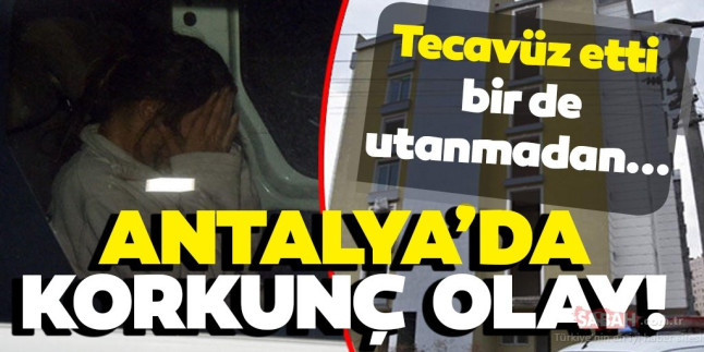 Son Dakika haberi: Antalya’da kan donduran olay! TecavÃ¼z etti, sonra bir de utanmadanâ€¦