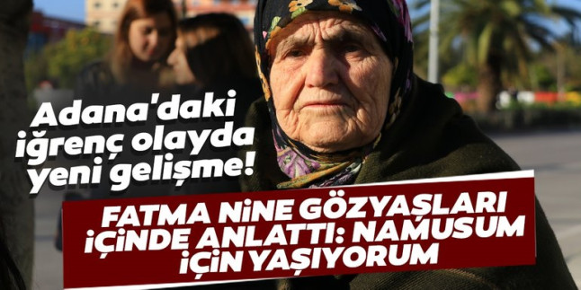 Adana’da şoke eden olay! Cinsel saldırıya uğrayan yaşlı kadın “Ben namusum için yaşarım”