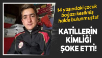 14 yaşındaki Serkan boğazı kesilmiş halde bulundu