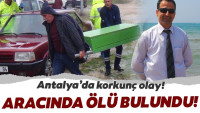 Antalya’da bir kişi otomobilinde ölü bulundu!