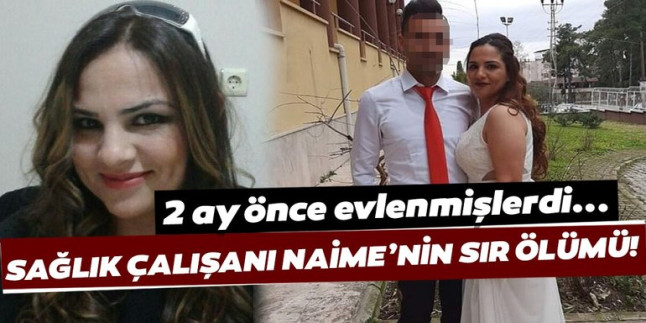 Sağlık çalışanı Naime’nin şüpheli ölümü! Eşinin ifadesi alındı…
